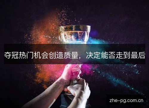 夺冠热门机会创造质量,决定能否走到最后 夺冠热门机会创造质量,决定能否走到最后