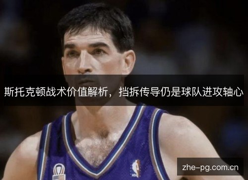 斯托克顿战术价值解析,挡拆传导仍是球队进攻轴心 斯托克顿战术价值解析,挡拆传导仍是球队进攻轴心