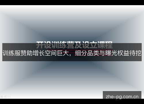 训练服赞助增长空间巨大，细分品类与曝光权益待挖